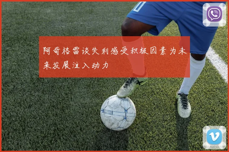 阿奇格雷谈失利感受积极因素为未来发展注入动力
