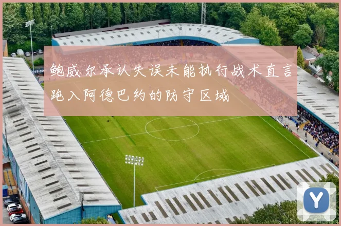 鲍威尔承认失误未能执行战术直言跑入阿德巴约的防守区域