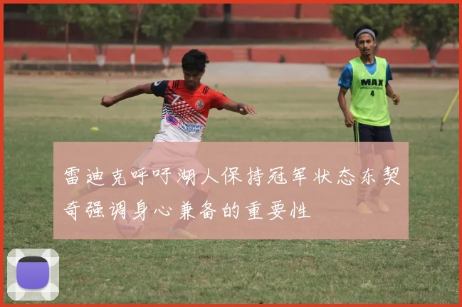 雷迪克呼吁湖人保持冠军状态东契奇强调身心兼备的重要性