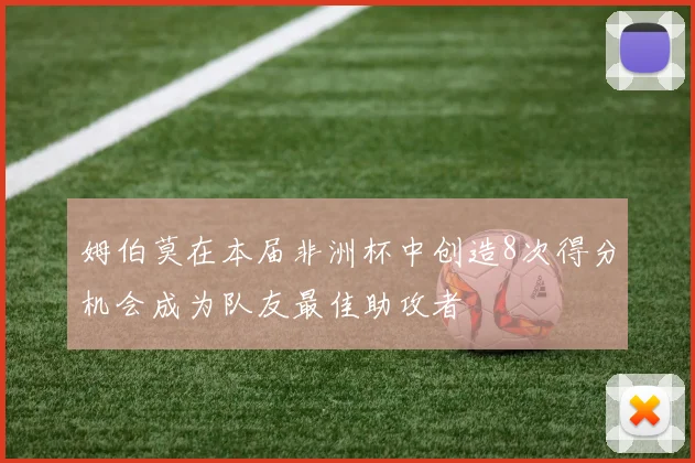 姆伯莫在本届非洲杯中创造8次得分机会成为队友最佳助攻者