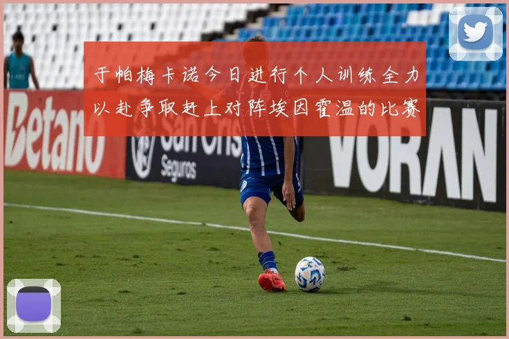 于帕梅卡诺今日进行个人训练全力以赴争取赶上对阵埃因霍温的比赛