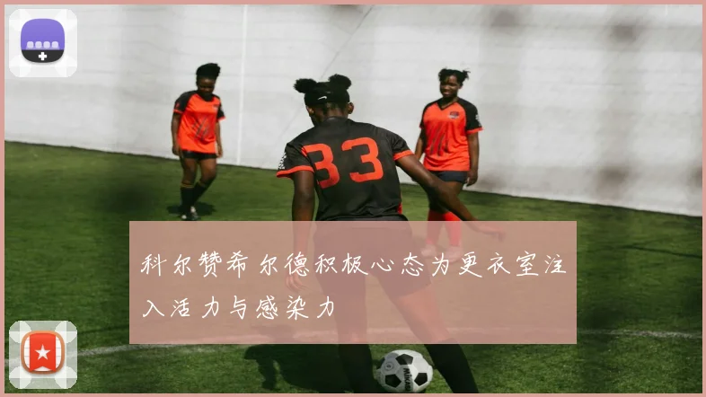 科尔赞希尔德积极心态为更衣室注入活力与感染力