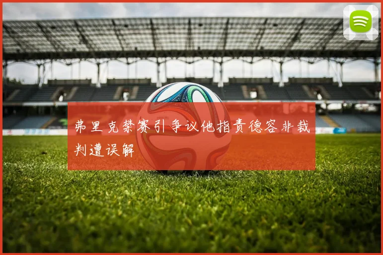 弗里克禁赛引争议他指责德容非裁判遭误解