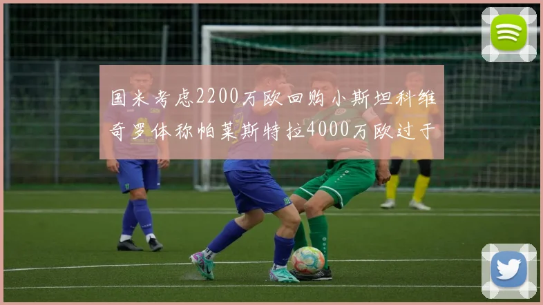 国米考虑2200万欧回购小斯坦科维奇罗体称帕莱斯特拉4000万欧过于昂贵