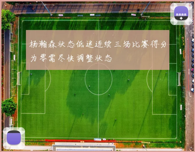 杨瀚森状态低迷连续三场比赛得分为零需尽快调整状态