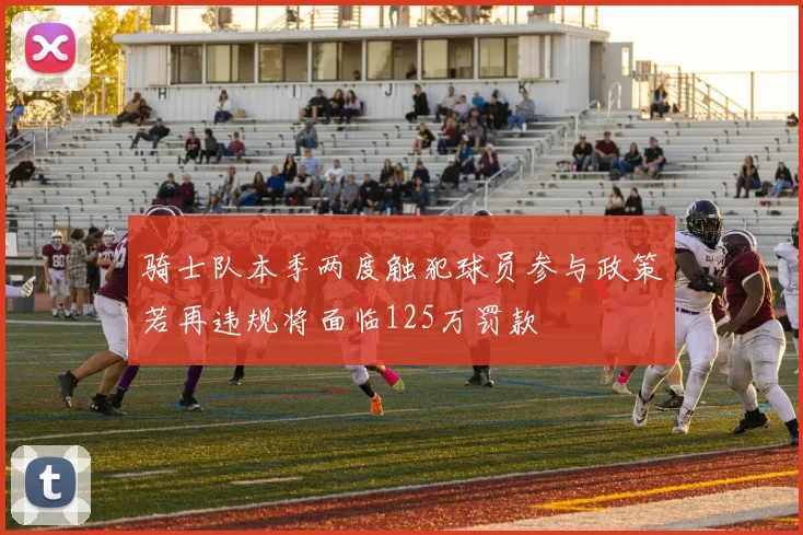 骑士队本季两度触犯球员参与政策若再违规将面临125万罚款