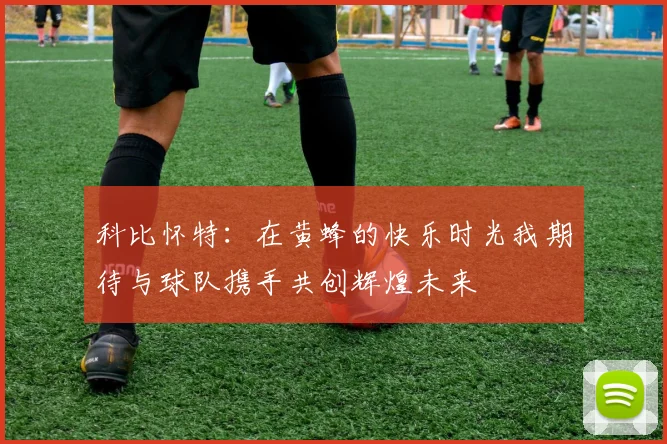 科比怀特：在黄蜂的快乐时光我期待与球队携手共创辉煌未来