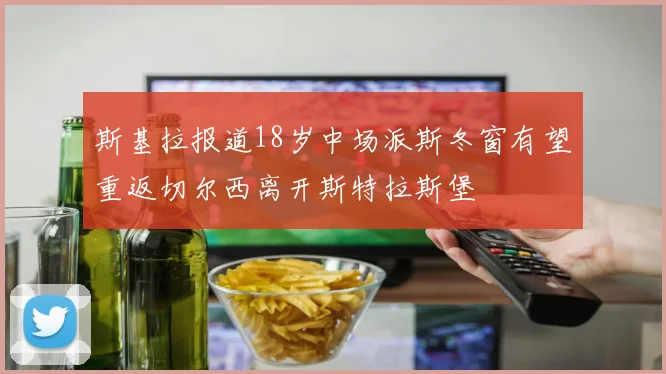 斯基拉报道18岁中场派斯冬窗有望重返切尔西离开斯特拉斯堡