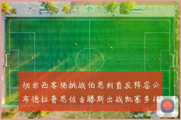 切尔西客场挑战伯恩利首发阵容公布德拉普恩佐吉滕斯出战凯塞多待命替补