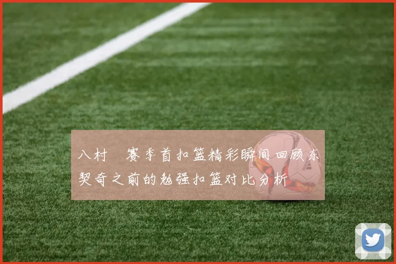 八村塁赛季首扣篮精彩瞬间回顾东契奇之前的勉强扣篮对比分析