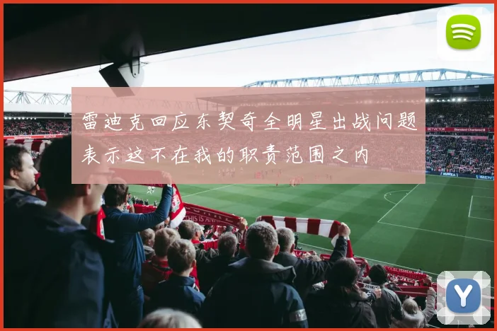 雷迪克回应东契奇全明星出战问题表示这不在我的职责范围之内