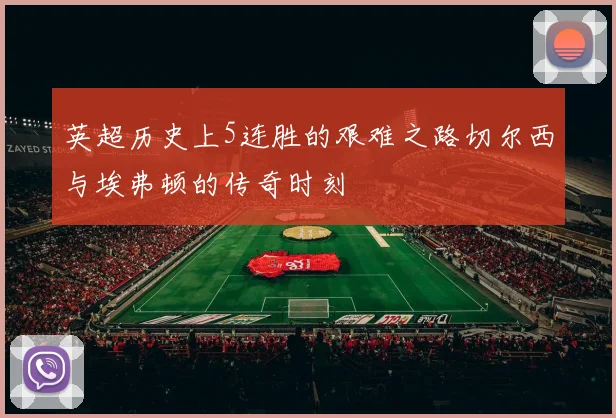英超历史上5连胜的艰难之路切尔西与埃弗顿的传奇时刻