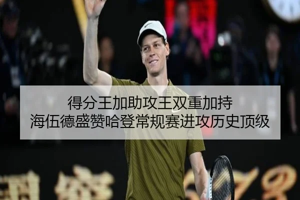 得分王加助攻王双重加持 海伍德盛赞哈登常规赛进攻历史顶级